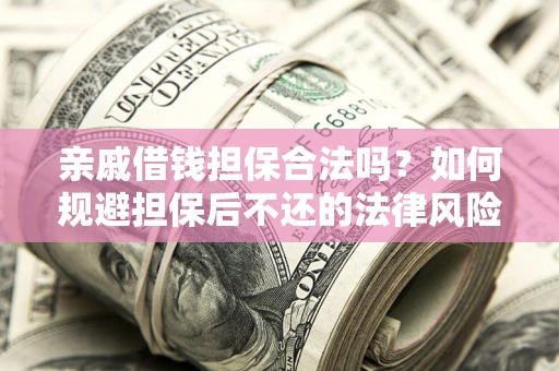 济南亲戚借钱担保合法吗？如何规避担保后不还的法律风险？