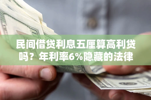 济南民间借贷利息五厘算高利贷吗？年利率6%隐藏的法律风险全解析