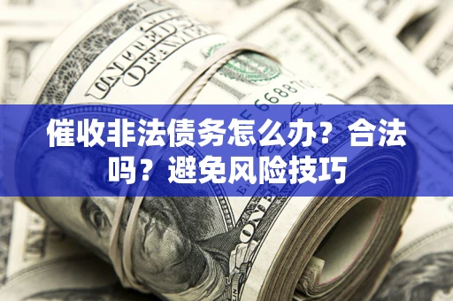 济南催收非法债务怎么办？合法吗？避免风险技巧