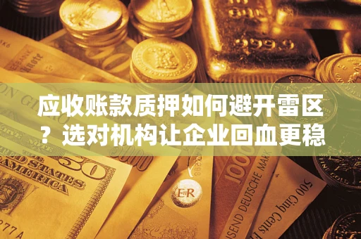 济南应收账款质押如何避开雷区？选对机构让企业回血更稳