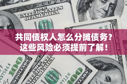 济南共同债权人怎么分摊债务？这些风险必须提前了解！