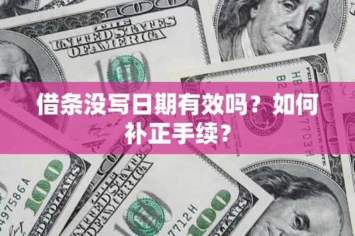 济南借条没写日期有效吗？如何补正手续？