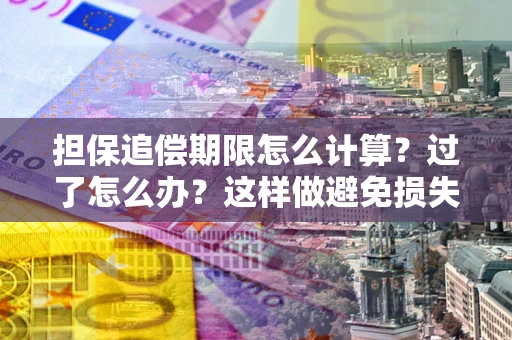 济南担保追偿期限怎么计算？过了怎么办？这样做避免损失！