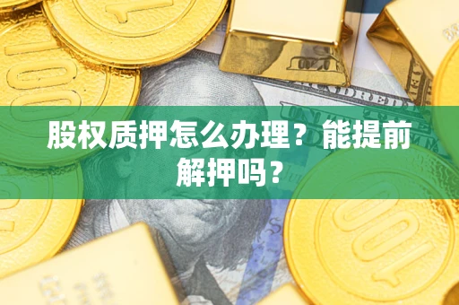 济南股权质押怎么办理？能提前解押吗？