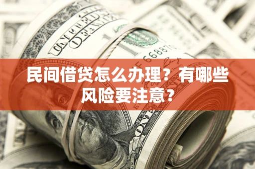 济南民间借贷怎么办理？有哪些风险要注意？