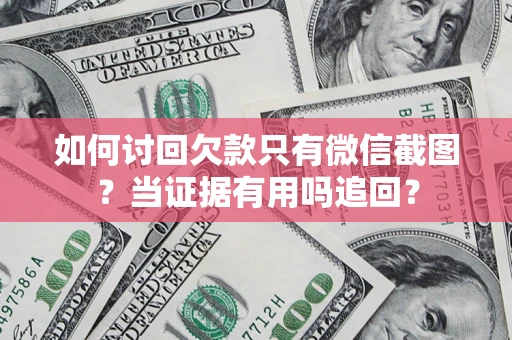 济南如何讨回欠款只有微信截图？当证据有用吗追回？