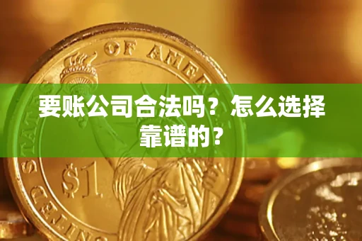 济南要账公司合法吗？怎么选择靠谱的？