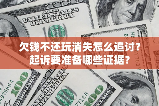济南欠钱不还玩消失怎么追讨？起诉要准备哪些证据？