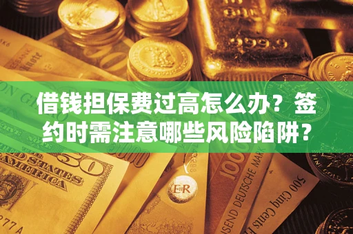 济南借钱担保费过高怎么办？签约时需注意哪些风险陷阱？