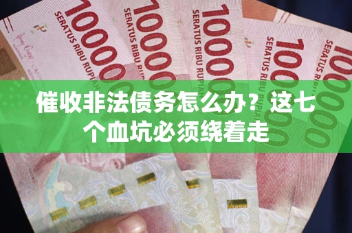 济南催收非法债务怎么办？这七个血坑必须绕着走