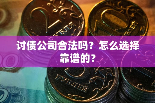 济南讨债公司合法吗？怎么选择靠谱的？
