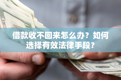 济南借款收不回来怎么办？如何选择有效法律手段？