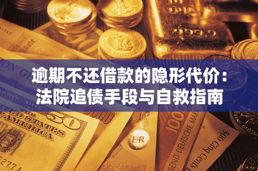 济南逾期不还借款的隐形代价：法院追债手段与自救指南