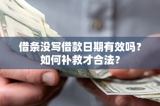 济南借条没写借款日期有效吗？如何补救才合法？