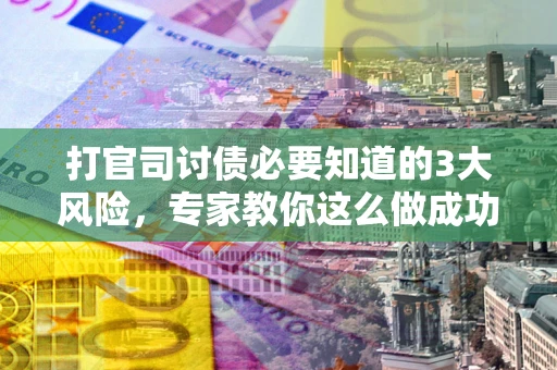 济南打官司讨债必要知道的3大风险，专家教你这么做成功率飙升