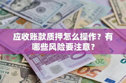 济南应收账款质押怎么操作？有哪些风险要注意？