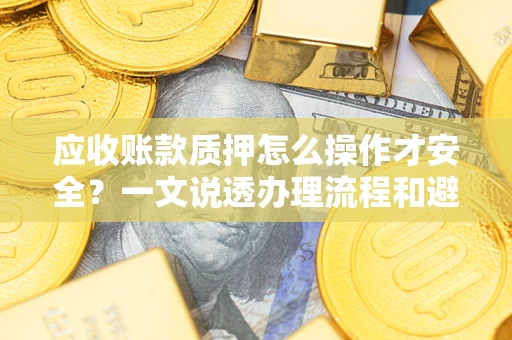 济南应收账款质押怎么操作才安全？一文说透办理流程和避险绝招
