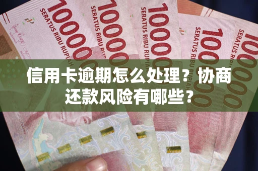 济南信用卡逾期怎么处理？协商还款风险有哪些？